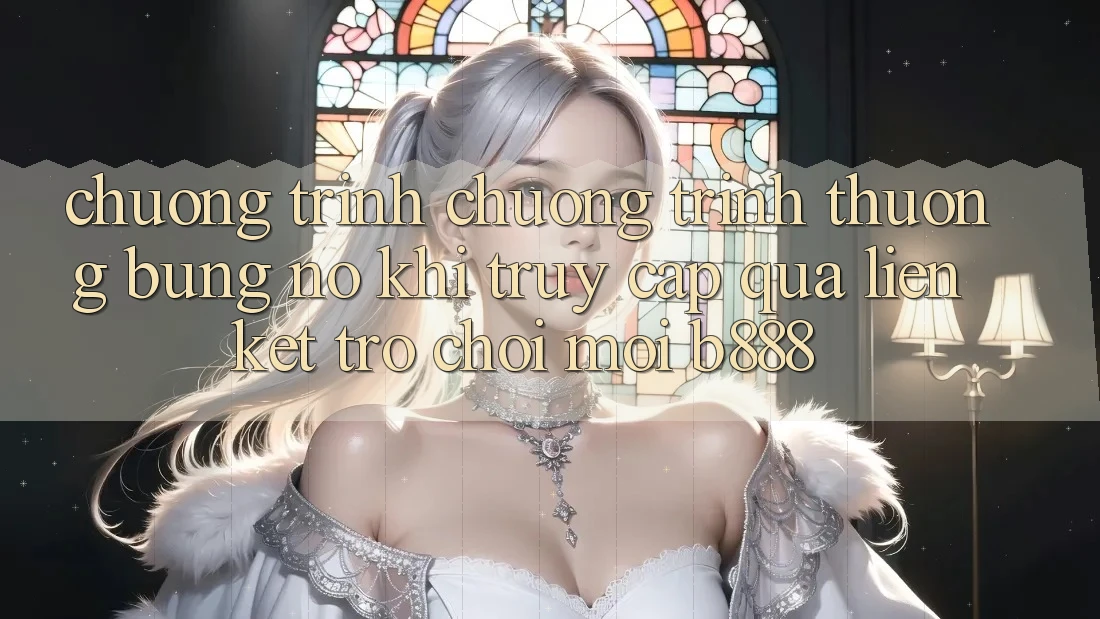 Chương trình chương trình thưởng bùng nổ khi truy cập qua Liên kết Trò chơi Mới b888 Chương trình chương trình thưởng bùng nổ khi truy cập qua Liên kết Trò chơi Mới b888