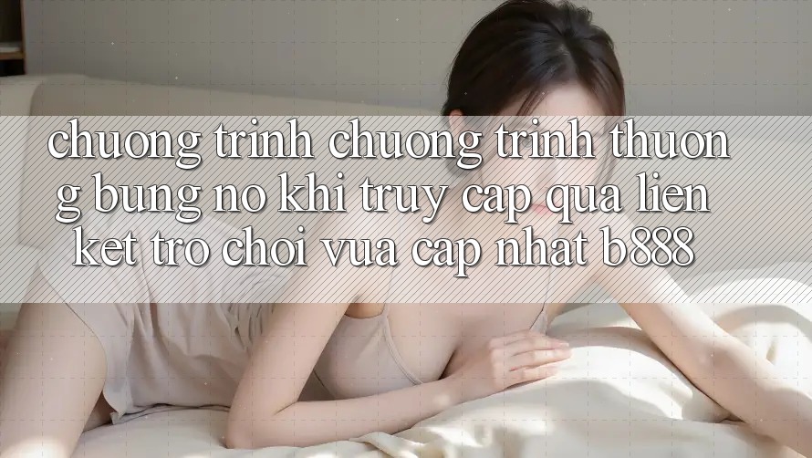 Chương trình chương trình thưởng bùng nổ khi truy cập qua Liên kết Trò chơi Vừa cập nhật b888 Chương trình chương trình thưởng bùng nổ khi truy cập qua Liên kết Trò chơi Vừa cập nhật b888
