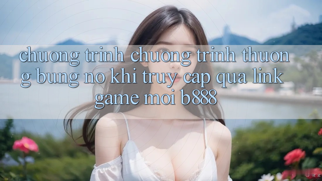 Chương trình chương trình thưởng bùng nổ khi truy cập qua Link Game Mới b888