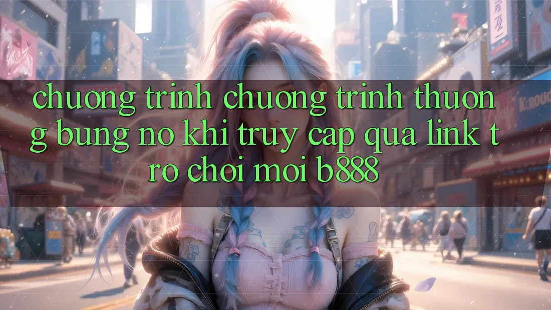 Chương trình chương trình thưởng bùng nổ khi truy cập qua Link Trò chơi Mới b888 Chương trình chương trình thưởng bùng nổ khi truy cập qua Link Trò chơi Mới b888