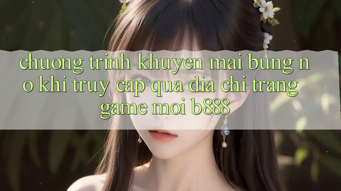 Chương trình khuyến mãi bùng nổ khi truy cập qua Địa chỉ trang Game Mới b888