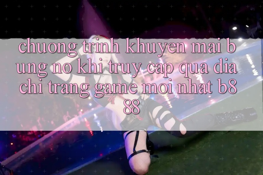 Chương trình khuyến mãi bùng nổ khi truy cập qua Địa chỉ trang Game Mới nhất b888