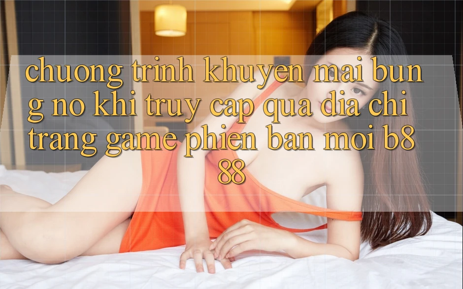 Chương trình khuyến mãi bùng nổ khi truy cập qua Địa chỉ trang Game Phiên bản mới b888