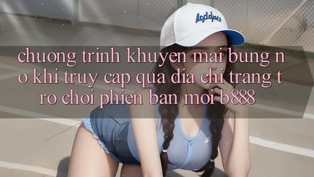 Chương trình khuyến mãi bùng nổ khi truy cập qua Địa chỉ trang Trò chơi Phiên bản mới b888
