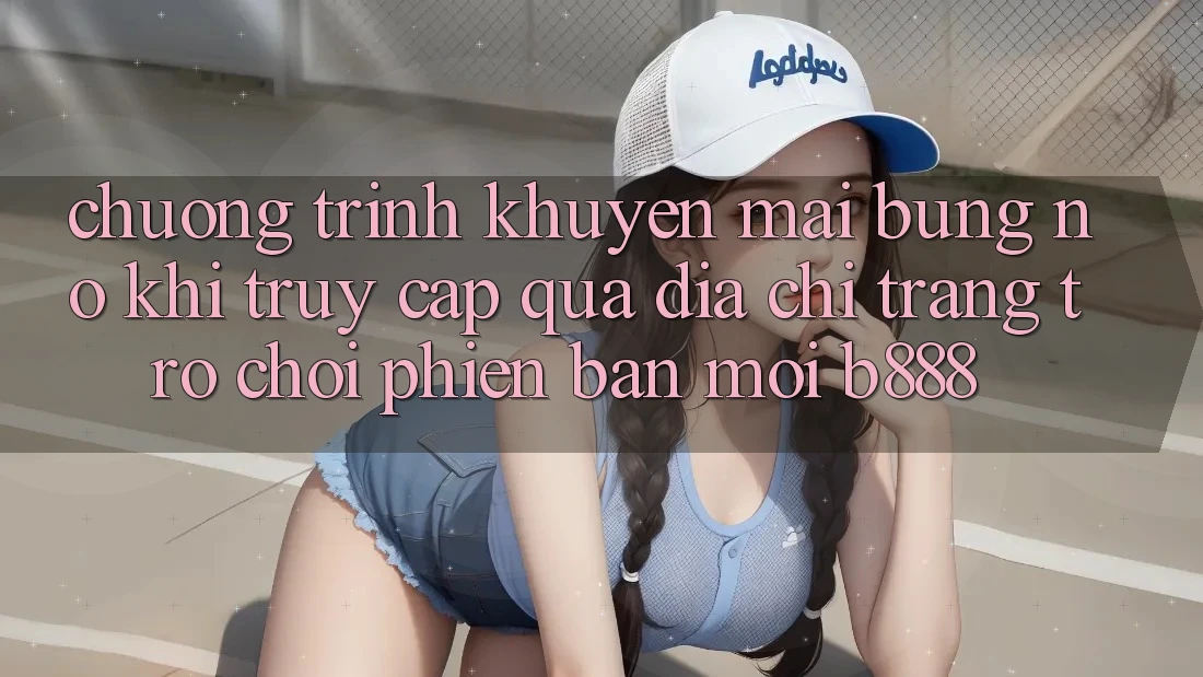Chương trình khuyến mãi bùng nổ khi truy cập qua Địa chỉ trang Trò chơi Phiên bản mới b888