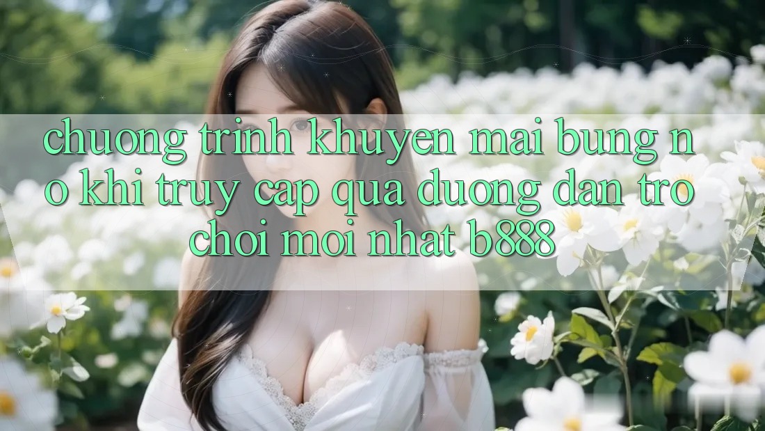 Chương trình khuyến mãi bùng nổ khi truy cập qua Đường dẫn Trò chơi Mới nhất b888