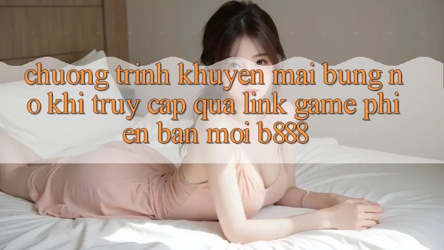 Chương trình khuyến mãi bùng nổ khi truy cập qua Link Game Phiên bản mới b888