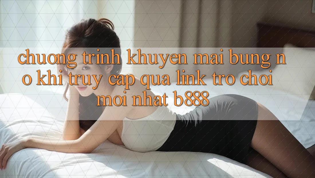 Chương trình khuyến mãi bùng nổ khi truy cập qua Link Trò chơi Mới nhất b888 Chương trình khuyến mãi bùng nổ khi truy cập qua Link Trò chơi Mới nhất b888