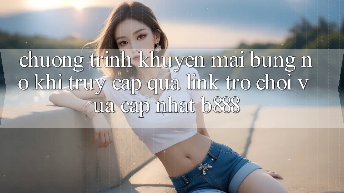 Chương trình khuyến mãi bùng nổ khi truy cập qua Link Trò chơi Vừa cập nhật b888