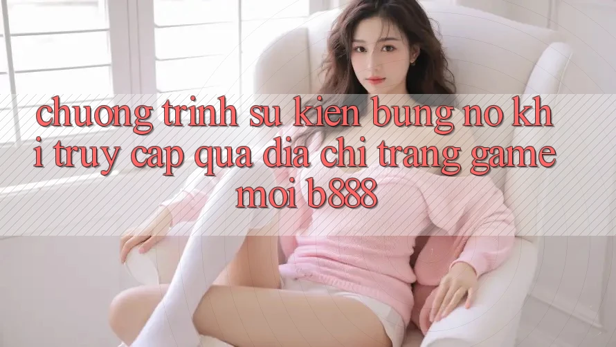 Chương trình sự kiện bùng nổ khi truy cập qua Địa chỉ trang Game Mới b888