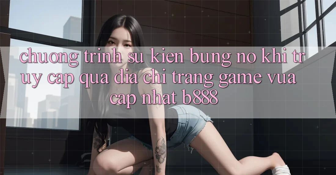 Chương trình sự kiện bùng nổ khi truy cập qua Địa chỉ trang Game Vừa cập nhật b888