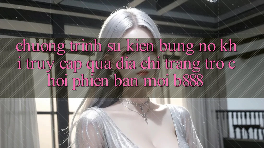 Chương trình sự kiện bùng nổ khi truy cập qua Địa chỉ trang Trò chơi Phiên bản mới b888 Chương trình sự kiện bùng nổ khi truy cập qua Địa chỉ trang Trò chơi Phiên bản mới b888