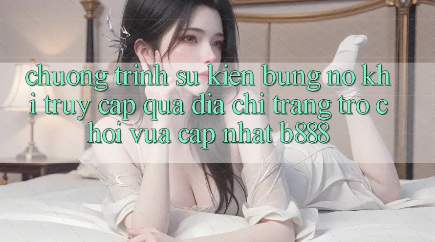 Chương trình sự kiện bùng nổ khi truy cập qua Địa chỉ trang Trò chơi Vừa cập nhật b888 Chương trình sự kiện bùng nổ khi truy cập qua Địa chỉ trang Trò chơi Vừa cập nhật b888