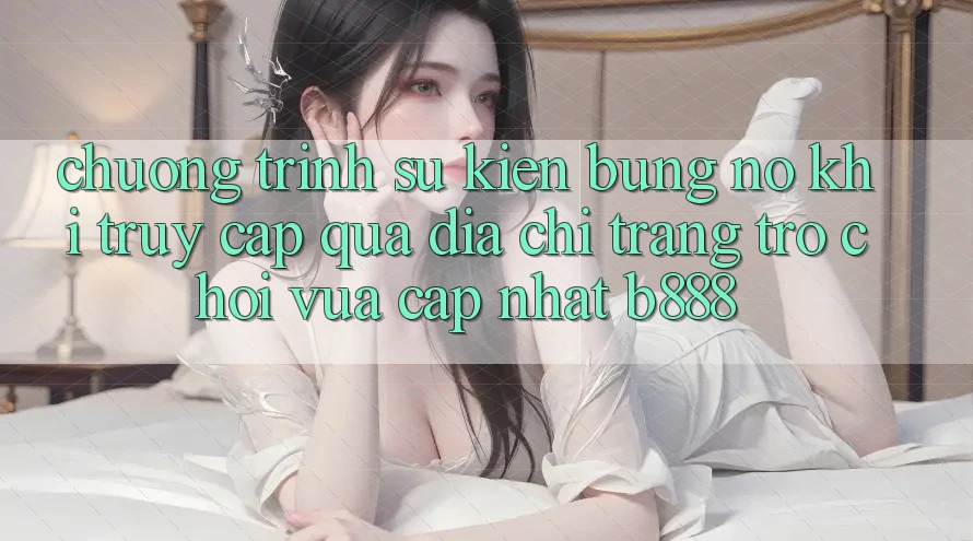 Chương trình sự kiện bùng nổ khi truy cập qua Địa chỉ trang Trò chơi Vừa cập nhật b888