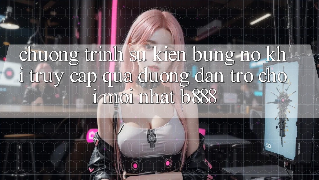 Chương trình sự kiện bùng nổ khi truy cập qua Đường dẫn Trò chơi Mới nhất b888