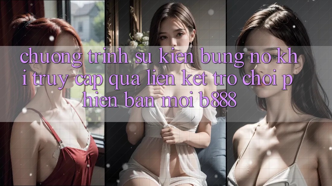 Chương trình sự kiện bùng nổ khi truy cập qua Liên kết Trò chơi Phiên bản mới b888 Chương trình sự kiện bùng nổ khi truy cập qua Liên kết Trò chơi Phiên bản mới b888