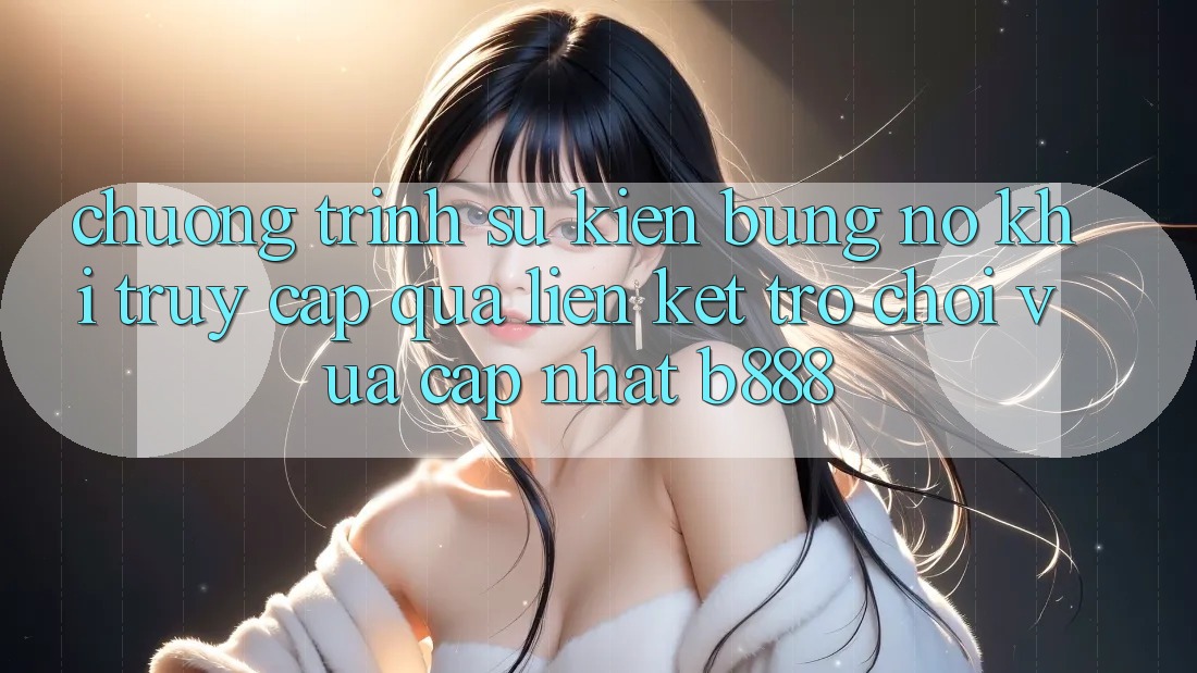 Chương trình sự kiện bùng nổ khi truy cập qua Liên kết Trò chơi Vừa cập nhật b888