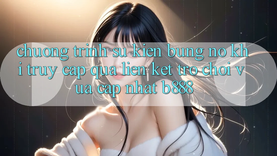 Chương trình sự kiện bùng nổ khi truy cập qua Liên kết Trò chơi Vừa cập nhật b888