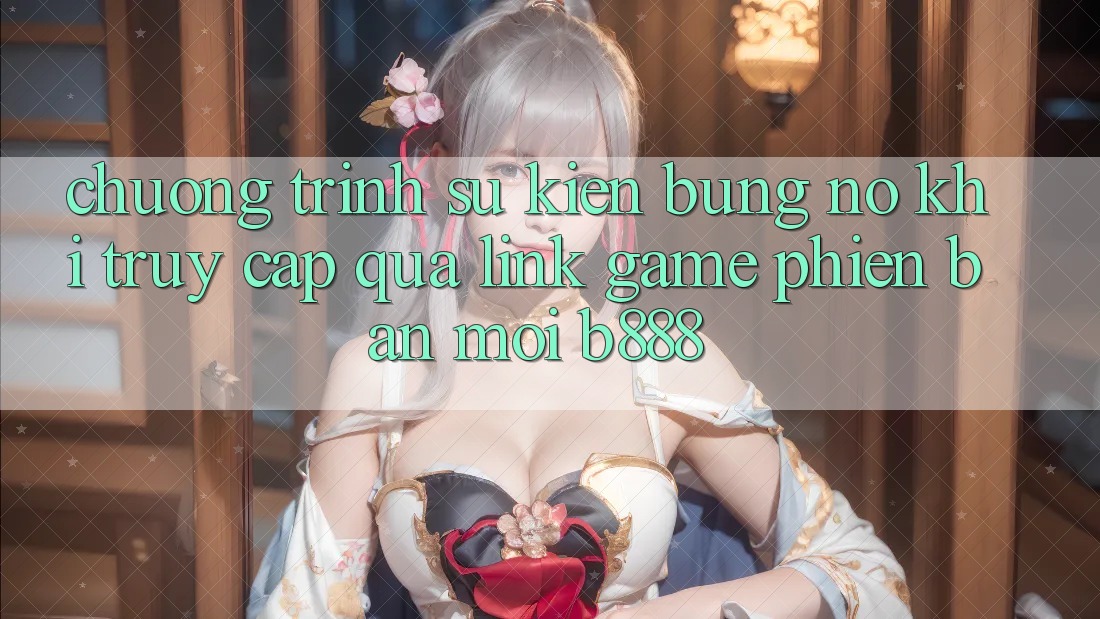Chương trình sự kiện bùng nổ khi truy cập qua Link Game Phiên bản mới b888 Chương trình sự kiện bùng nổ khi truy cập qua Link Game Phiên bản mới b888