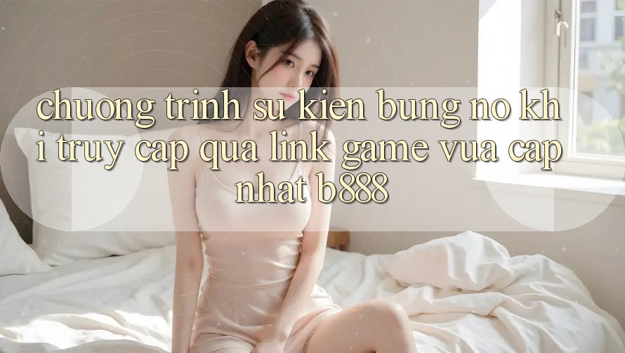 Chương trình sự kiện bùng nổ khi truy cập qua Link Game Vừa cập nhật b888