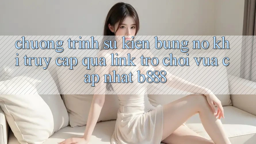 Chương trình sự kiện bùng nổ khi truy cập qua Link Trò chơi Vừa cập nhật b888