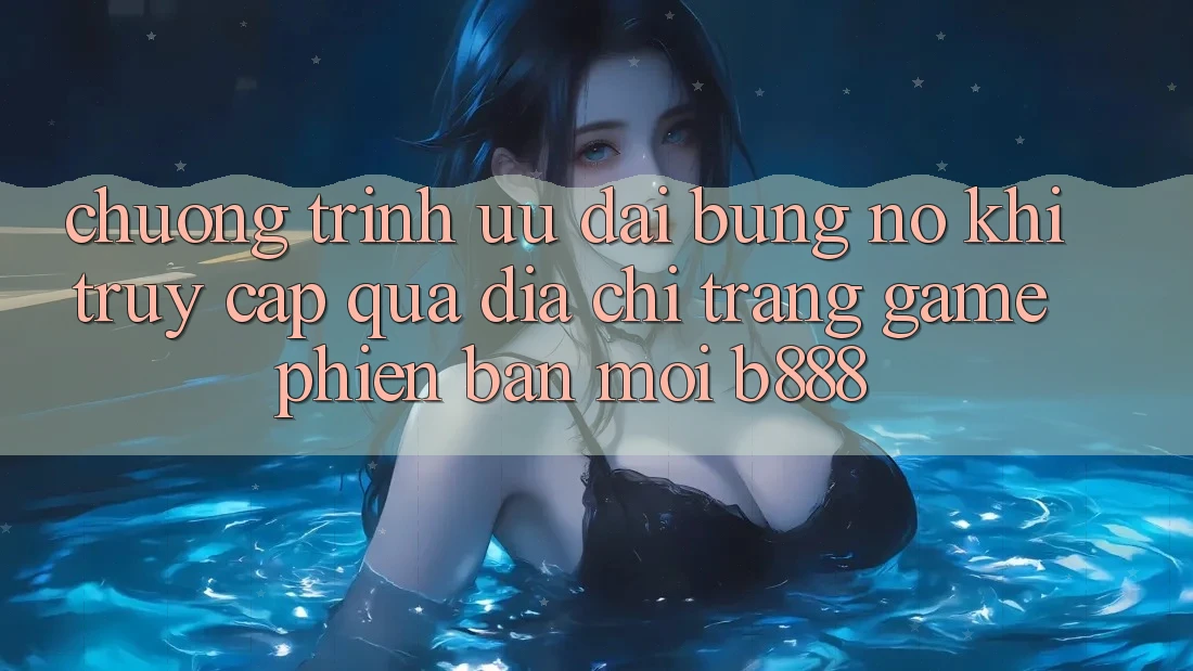 Chương trình ưu đãi bùng nổ khi truy cập qua Địa chỉ trang Game Phiên bản mới b888 Chương trình ưu đãi bùng nổ khi truy cập qua Địa chỉ trang Game Phiên bản mới b888