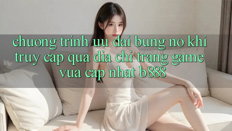 Chương trình ưu đãi bùng nổ khi truy cập qua Địa chỉ trang Game Vừa cập nhật b888 Chương trình ưu đãi bùng nổ khi truy cập qua Địa chỉ trang Game Vừa cập nhật b888