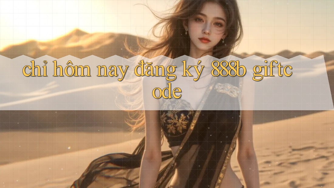 chỉ hôm nay đăng ký 888b giftcode