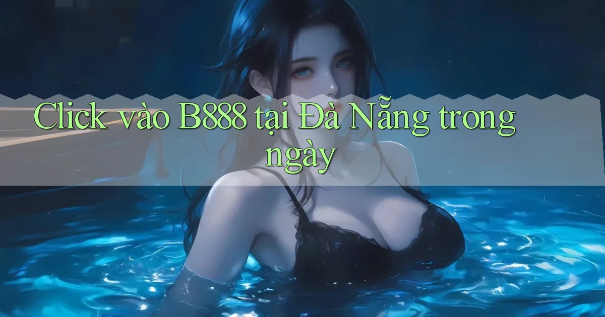 click vào b888 tại Đà Nẵng trong ngày