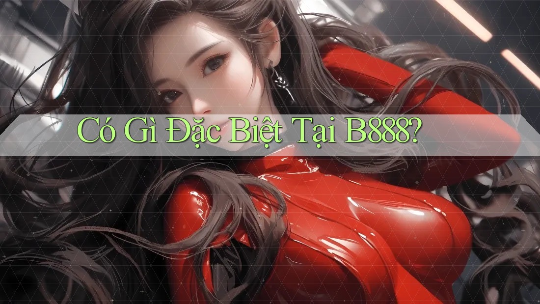 Có Gì Đặc Biệt Tại B888? Có Gì Đặc Biệt Tại B888?