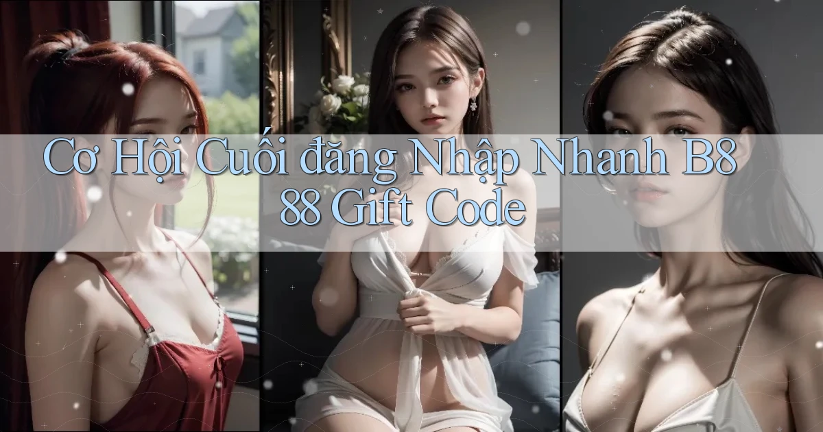 cơ hội cuối đăng nhập nhanh b888 gift code