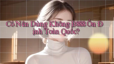 có nên dùng không b888 ổn định toàn quốc