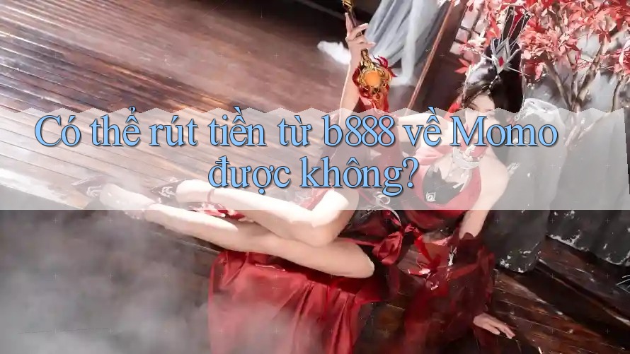 Có thể rút tiền từ b888 về Momo được không?