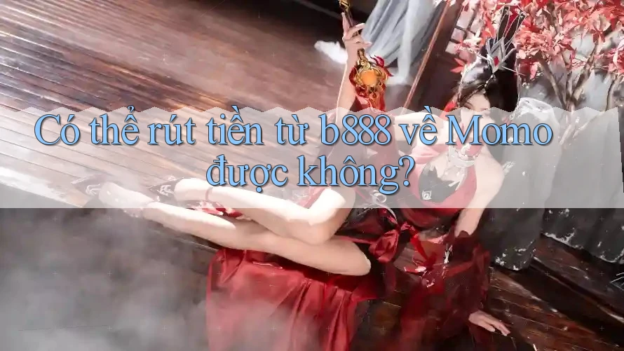 Có thể rút tiền từ b888 về Momo được không?
