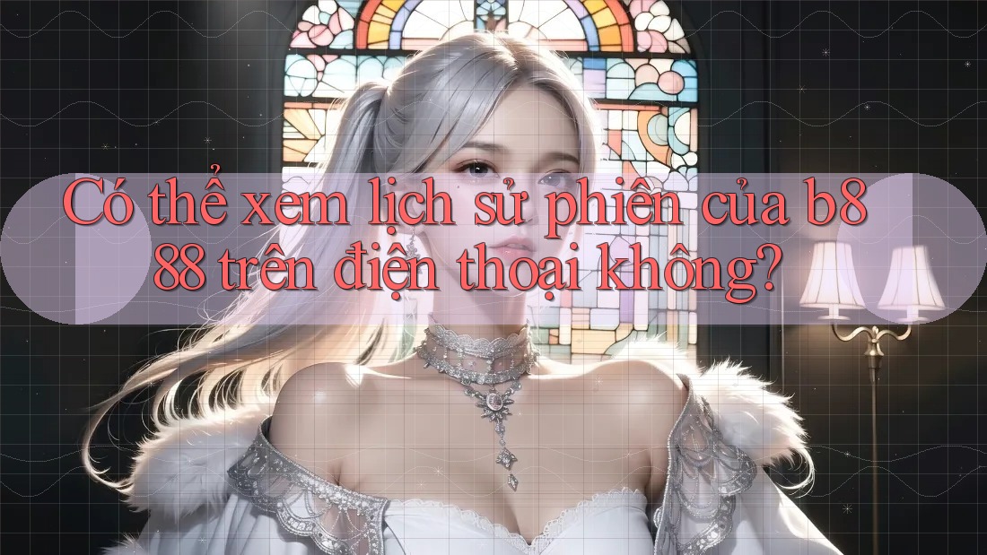 Có thể xem lịch sử phiên của b888 trên điện thoại không? Có thể xem lịch sử phiên của b888 trên điện thoại không?