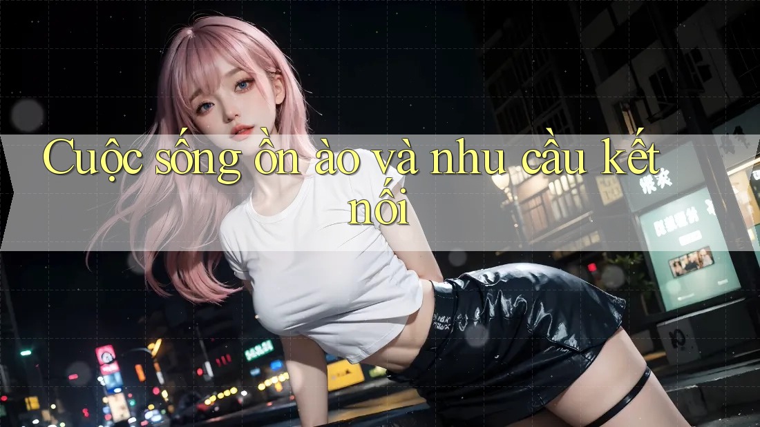 Cuộc sống ồn ào và nhu cầu kết nối