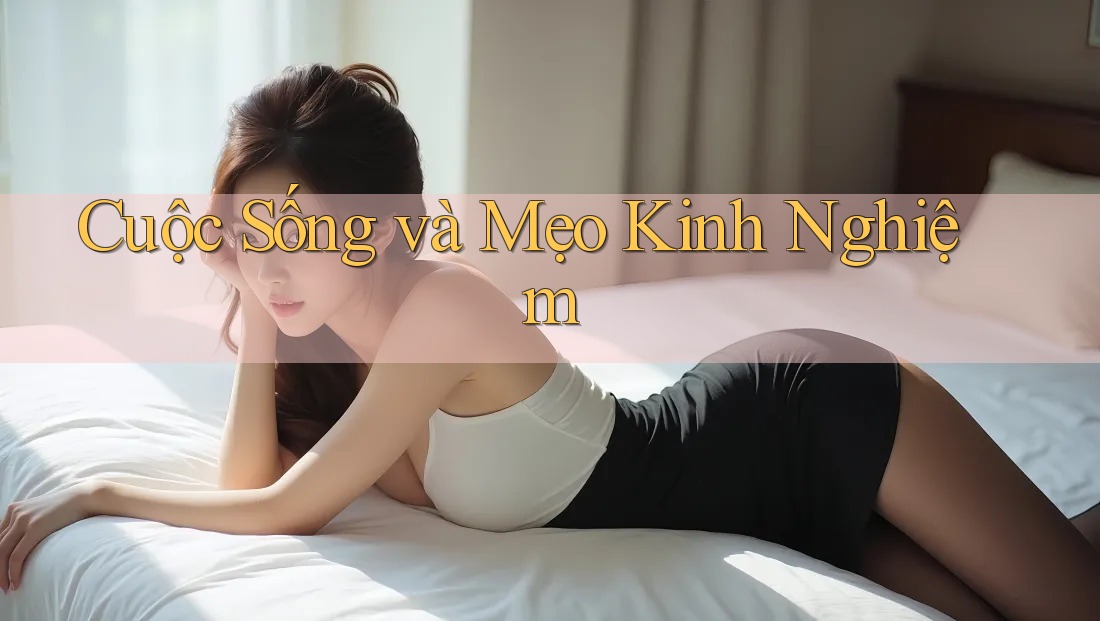 Cuộc Sống và Mẹo Kinh Nghiệm Cuộc Sống và Mẹo Kinh Nghiệm