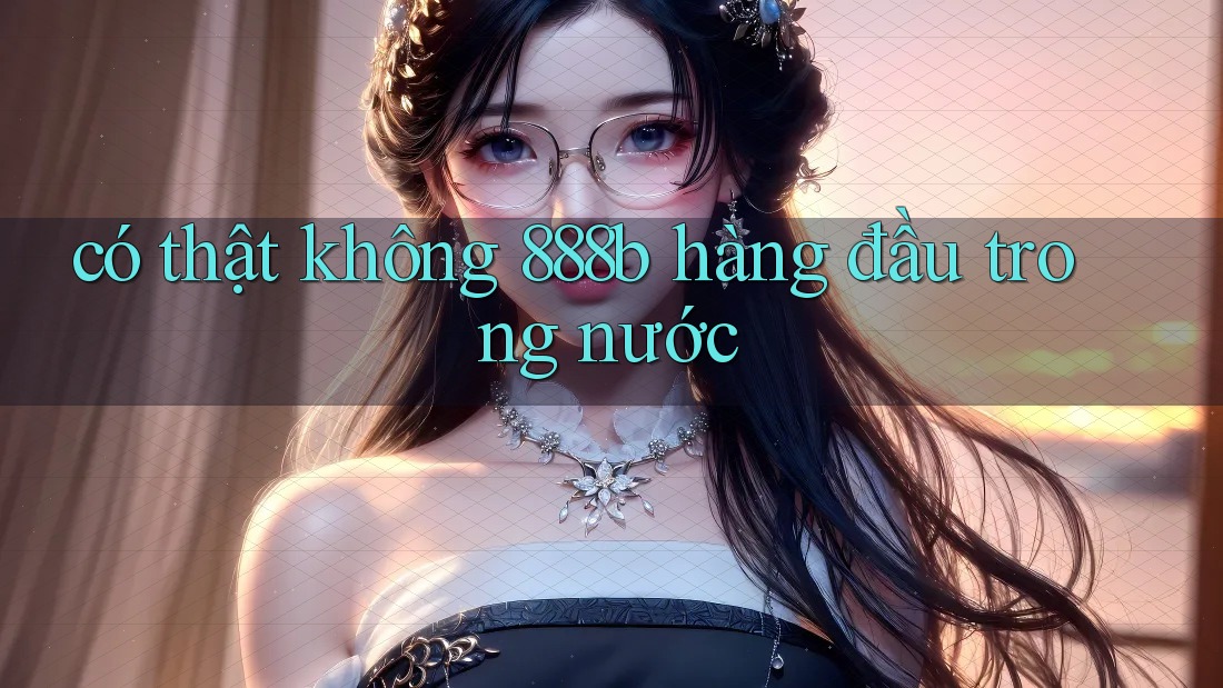 có thật không 888b hàng đầu trong nước