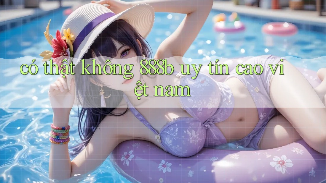 có thật không 888b uy tín cao việt nam