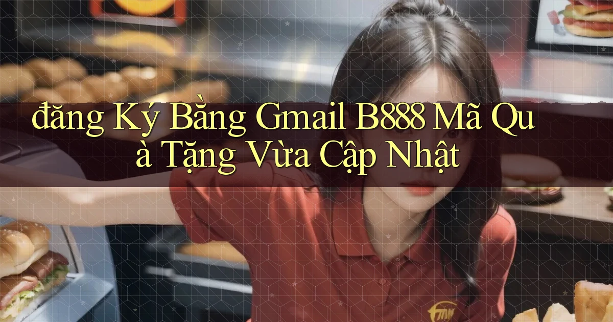 đăng ký bằng gmail b888 mã quà tặng vừa cập nhật