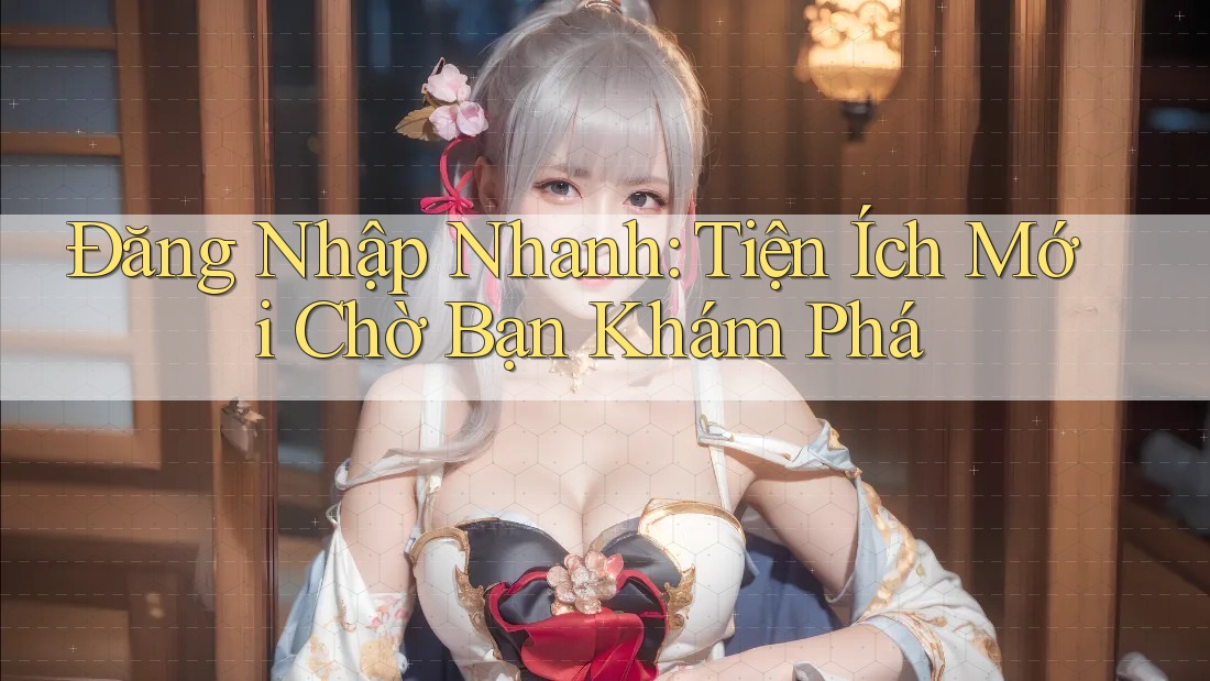 Đăng Nhập Nhanh: Tiện Ích Mới Chờ Bạn Khám Phá