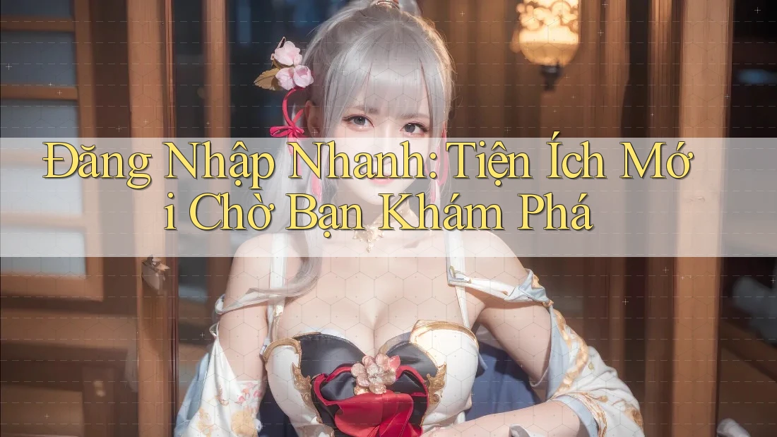 Đăng Nhập Nhanh: Tiện Ích Mới Chờ Bạn Khám Phá
