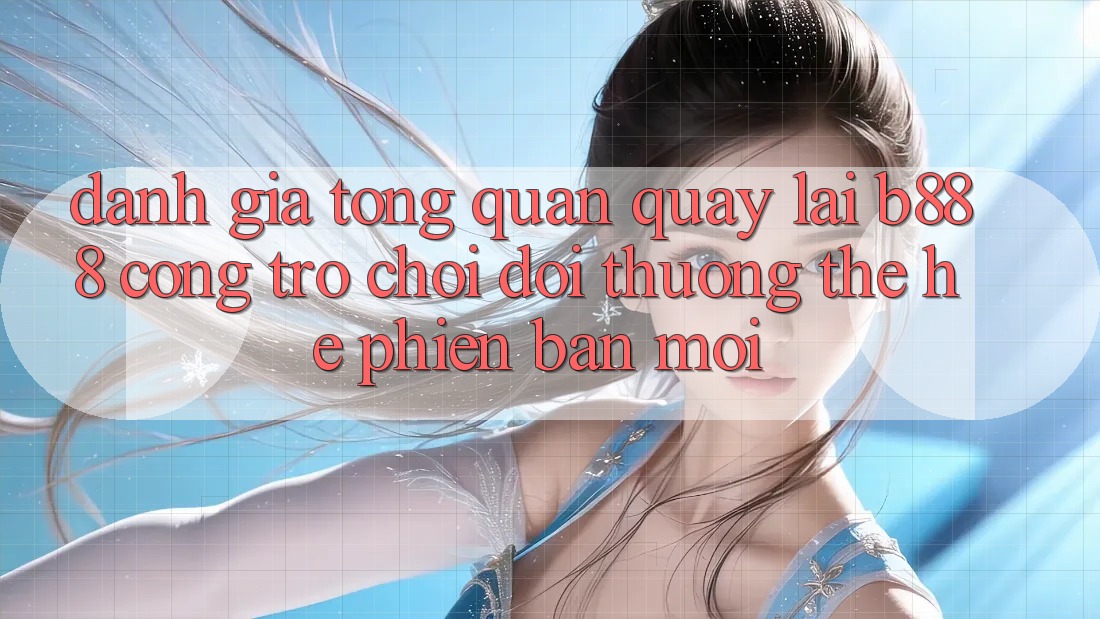 Đánh giá tổng quan quay lại b888 – Cổng trò chơi đổi thưởng thế hệ phiên bản mới