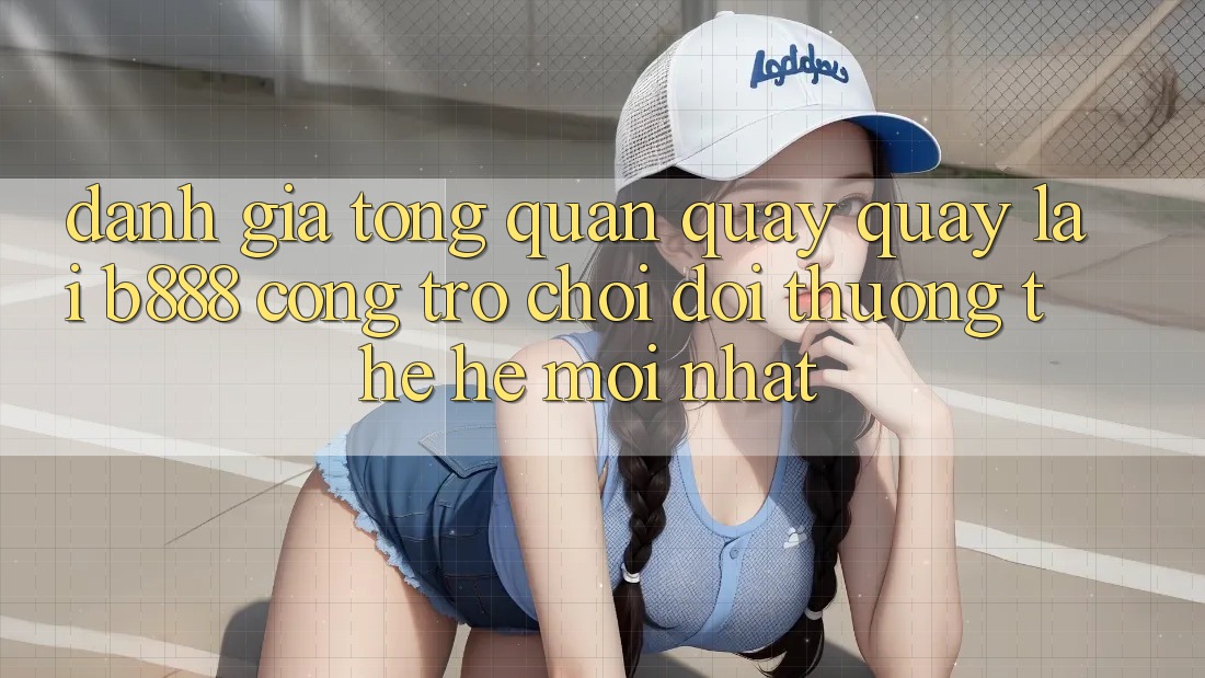 Đánh giá tổng quan quay quay lại b888 – Cổng trò chơi đổi thưởng thế hệ mới nhất
