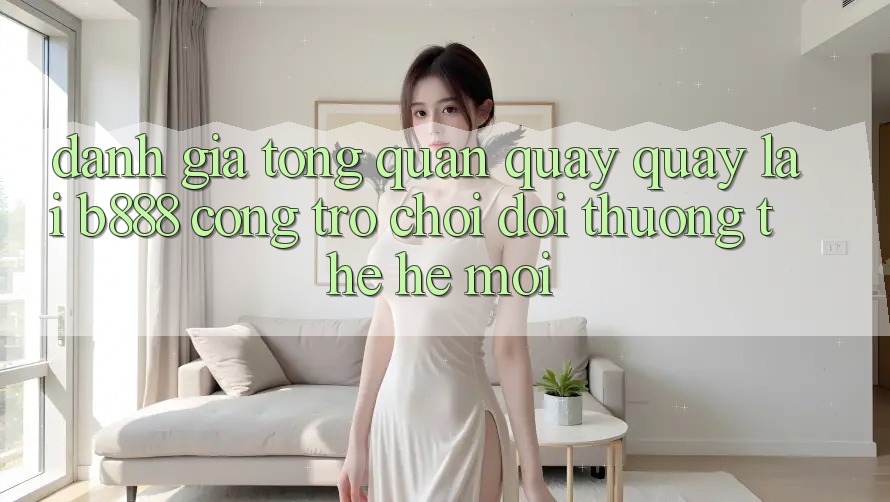Đánh giá tổng quan quay quay lại b888 – Cổng trò chơi đổi thưởng thế hệ mới Đánh giá tổng quan quay quay lại b888 – Cổng trò chơi đổi thưởng thế hệ mới