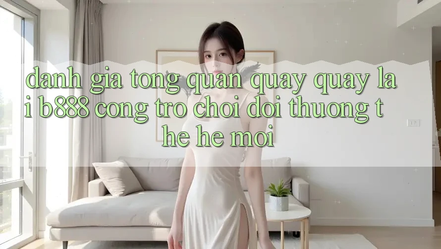 Đánh giá tổng quan quay quay lại b888 – Cổng trò chơi đổi thưởng thế hệ mới