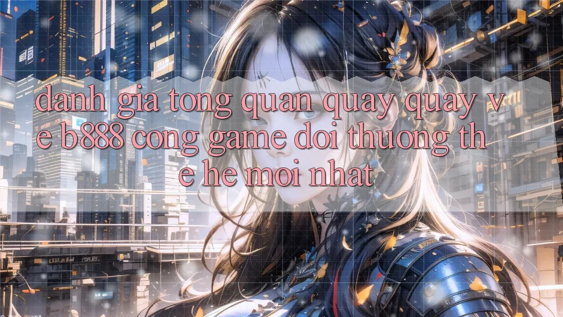 Đánh giá tổng quan quay quay về b888 – Cổng game đổi thưởng thế hệ mới nhất