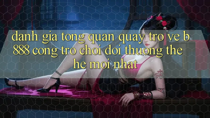 Đánh giá tổng quan quay trở về b888 – Cổng trò chơi đổi thưởng thế hệ mới nhất