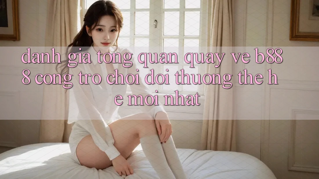 Đánh giá tổng quan quay về b888 – Cổng trò chơi đổi thưởng thế hệ mới nhất