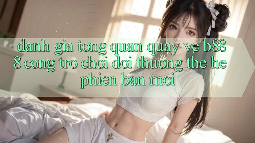 Đánh giá tổng quan quay về b888 – Cổng trò chơi đổi thưởng thế hệ phiên bản mới Đánh giá tổng quan quay về b888 – Cổng trò chơi đổi thưởng thế hệ phiên bản mới